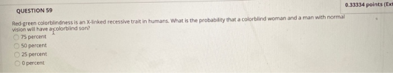 0.33334 points (Ext QUESTION 59 Red-green colorblindness is an X-linked recessive trait in humans. What is the probability th