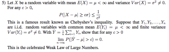 5) Let X be a random variable with mean E(X) = μ < oo and variance Var(X) = σ2メ0. For any c> 0, This is a famous result known as Chebyshevs inequality. Suppose that Y,%, x, ar: i.id, iandool wousblsxs writia expliiniacy iacai s(%) fh o() airl íinic vaikuitx: Var(X) = σ2メ0. With Υ = n Ση1 Y. show that for any c > 0 Tsisis the celebraed Weak Law of Large Numben