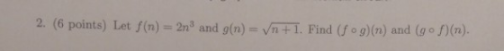 2. (6 points) Let f(n) = 2n3 and g(n) = vm+1. Find (fog)(n) and (g-n(n).