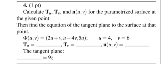 4. (1 pt) Calculate Tu, T, and n(u, v) for the parametrized surface at the given point Then find the equation of the tangent