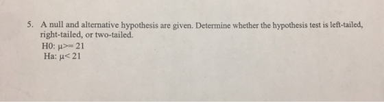 5. A null and alternative hypothesis are given. Determine whether the hypothesis test is left-tailed, right-tailed, or two-ta