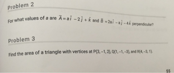 Problem 2 at values of a are A = a i-2 j + k and B-2a i-aj-4k perpendicular? Problem3 Find the area of a triangle with vertices at P(3,-1,2),Q(1,-1,-3), and R(4,-3,1),