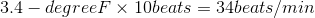 3.4 – degreeF x 10beats = 34beats/min