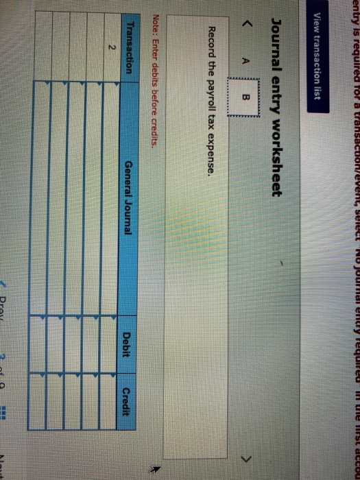 entry is required for a transaccione View transaction list Journal entry worksheet < A B Record the payroll tax expense. Note