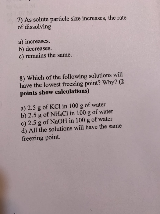7) As solute particle size increases, the rate of dissolving a) increases. b) decreases. c) remains the same. 8) Which of the
