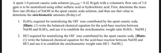 A spent 1.0 percent caustic soda solution (PNaOH = 8.42 lb/gal) with a volumetric flow rate of 3.0 gpm is to be neutralized u