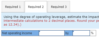 Required 1 Required 2 Required 3 Using the degree of operating leverage, estimate the impact intermediate calculations to 2 d
