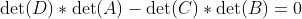 \det(D)*\det(A)-\det(C)*\det(B)=0