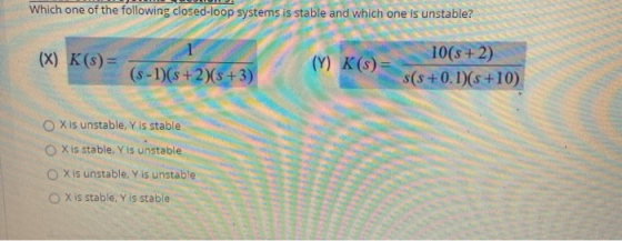 Which one of the following closed-loop systems is stable and which one is unstable? (X) K(s) = (Y) K(s) = (S-1)(s + 2)(s +3)