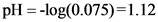pH = -log(0.075)=1.12
