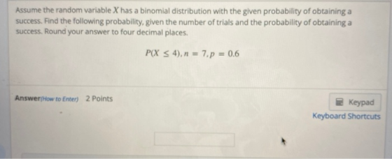 Assume the random variable X has a binomial distribution with the given probability of obtaining a success. Find the followin