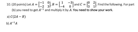 -1 -3] B and -2 31 the following. For part (b) you need to get A-1 and multiply it by A. You need to show your work. a) C(2A
