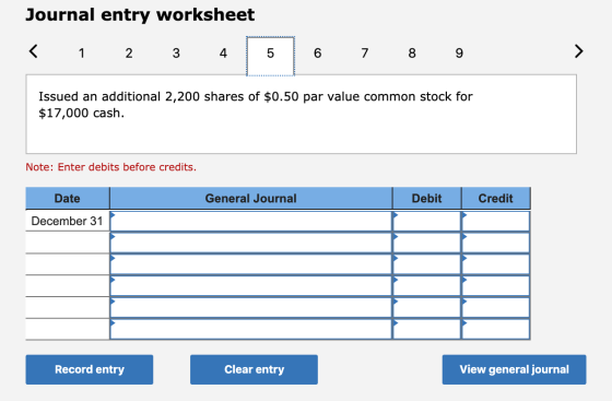 Journal entry worksheet < 1 2 3 4 6 7 8 9 Issued an additional 2,200 shares of $0.50 par value common stock for $17,000 cash.