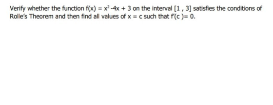 Verify whether the function f(x) = x2 -4x + 3 on the interval (1, 3) satisfies the conditions of Rolles Theorem and then fin