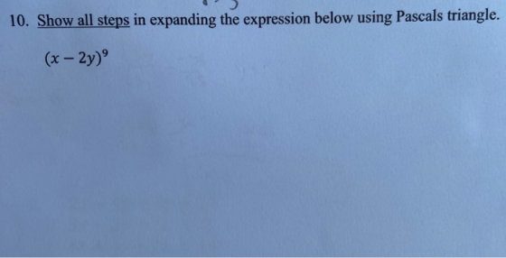 10. Show all steps in expanding the expression below using Pascals triangle. (x - 2y)