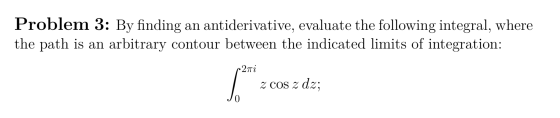 Problem 3: By finding an antiderivative, evaluate the following integral, where the path is an arbitrary contour between the