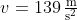v=\mathrm{139\,\tfrac{m}{s^{2}}}