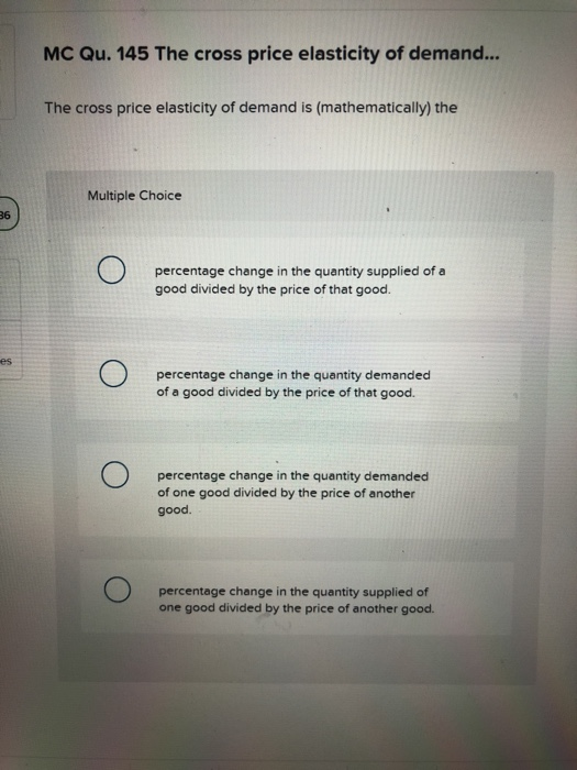 MC Qu. 145 The cross price elasticity of demand... The cross price elasticity of demand is (mathematically) the Multiple Choi