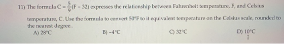 11) The formula C = -32) expresses the relationship between Fahrenheit temperature, F, and Celsius temperature, C. Use the fo