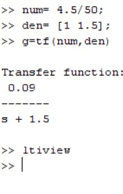 >> num= 4.5/50; >> den= [1 1.5]; >> g=tf (num, den) Transfer function: 0.09 --- s + 1.5 >> ltiview