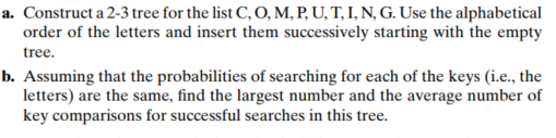 a. Construct a 2-3 tree for the list C, O, M, P, U, T, I, N, G. Use the alphabetical order of the letters and insert them suc