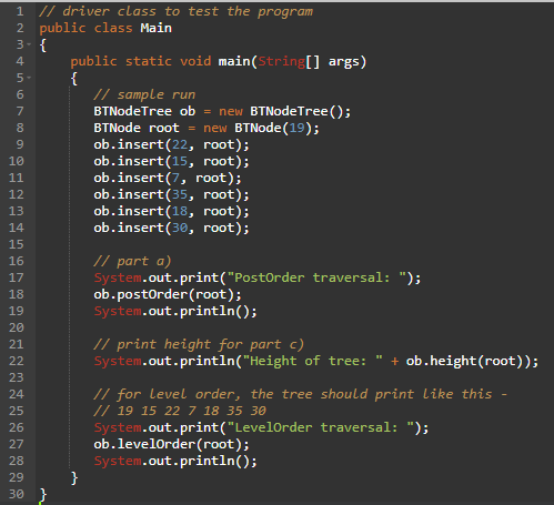 1 // driver class to test the program 2 public class Main 3- { public static void main(String[] args) { // sample run BTNodeT