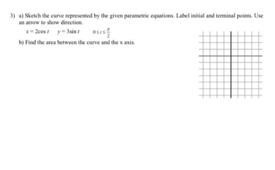 3) a) Sketch the curve represented by the given parametric equations. Label initial and terminal points. Use an arrow to show