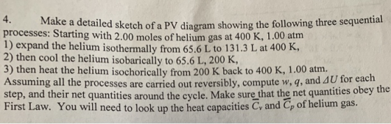 4. Make a detailed sketch of a PV diagram showing the follo processes: Starting with 2.00 moles of helium gas at 400 K, 1.00