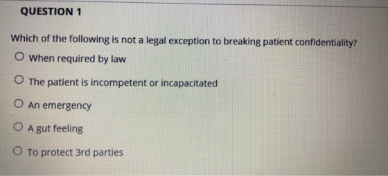 QUESTION 1 Which of the following is not a legal exception to breaking patient confidentiality? O when required by lavw O The