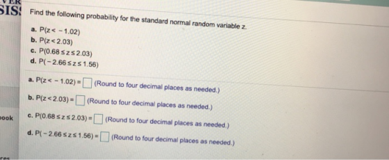 IS Find the following probability for the standard normal random variable z. a. P(z<-1.02) b. P(z <2.03) c. P(0.68 szs2.03) d