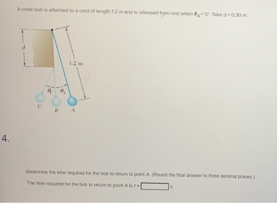 A small bob is attached to a cord of length 12 m and is released from rest when A=5. Take d = 0.30 m. d 1.2 m С B A 4. Determ