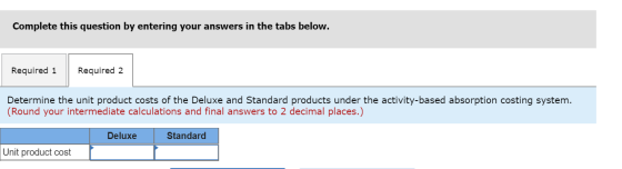 Complete this question by entering your answers in the tabs below. Required 1 Required 2 Determine the unit product costs of