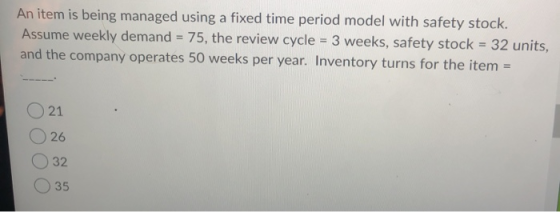 An item is being managed using a fixed time period model with safety stock. Assume weekly demand = 75, the review cycle = 3 w