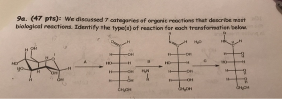 9a. (47 pts): We discussed 7 categories of organic reactions that describe most biological reactions. Identify the type(s) of reaction for each transformation below. нно OH H-OH CH OH CHOH