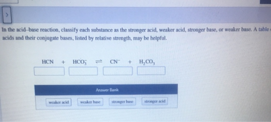 In the acid-base reaction, classify each substance as the stronger acid, weaker acid, stronger base, or weaker base. A table