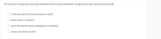 The revenue recognition principle dictates that revenue should be recognized in the accounting records: O in the period that