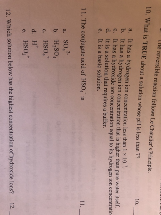 U. The reversible reaction follows Le Chateliers Principle. 10. What is TRUE about a solution whose pH is less than 7? 10. a
