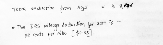 Total de duction from AGI = $8,676 • The IRS mileage de duction for 2019 is - - 58 cents per mile [$0.58].