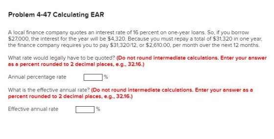 Problem 4-47 Calculating EAR A local finance company quotes an interest rate of 16 percent on one-year loans. So, if you borr