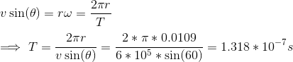 \\ v\sin(\theta)=r\omega=\frac{2\pi r}{T} \\ \\ \implies T=\frac{2\pi r}{v\sin(\theta)}=\frac{2*\pi*0.0109}{6*10^5*\sin(60)}=1.318*10^{-7}s