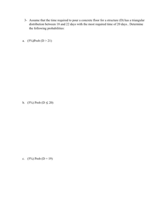 3. Assume that the time required to pour a concrete floor for a structure (D) has a triangular distribution between 18 and 22