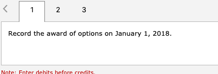 Record the award of options on January 1, 2018. Note: Enter debits before credits