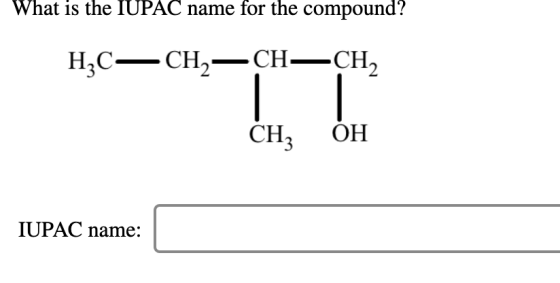 What is the IUPAC name for the compound? Н,С— СН,—CH—CH, ОН CH3 IUPAC name: