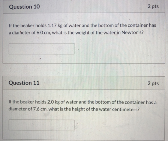Question 10 2 pts If the beaker holds 1.17 kg of water and the bottom of the container has a diameter of 6.0 cm, what is the
