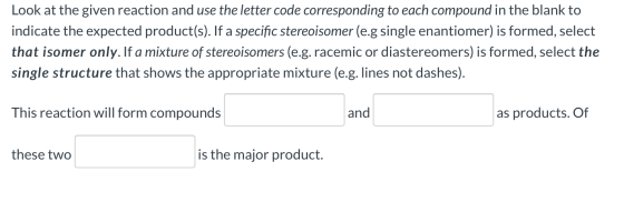Look at the given reaction and use the letter code corresponding to each compound in the blank to indicate the expected produ