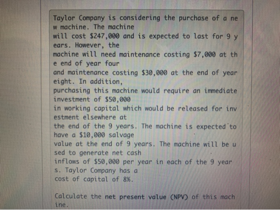 Taylor Company is considering the purchase of a ne w machine. The machine will cost $247,000 and is expected to last for 9 y