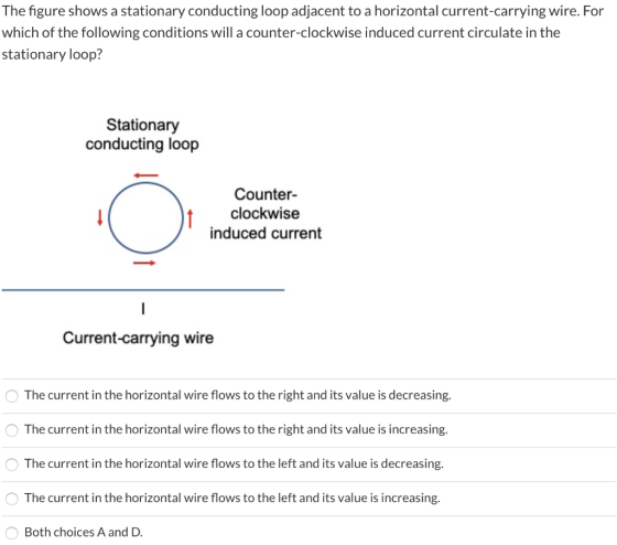The figure shows a stationary conducting loop adjacent to a horizontal current-carrying wire. For which of the following cond