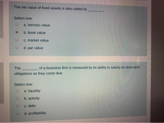 The net value of fixed assets is also called its Select one: a. intrinsic value b. book value c. market value d. par value of