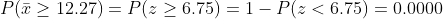 P(\bar{x}\geq 12.27)=P(z\geq 6.75)=1-P(z<6.75)=0.0000