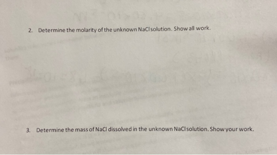 2. Determine the molarity of the unknown NaCl solution. Show all work. 3. Determine the mass of NaCl dissolved in the unknown